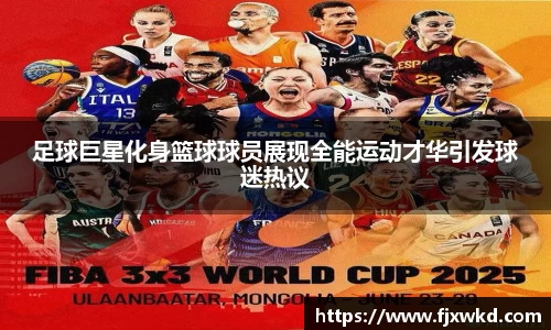 足球巨星化身篮球球员展现全能运动才华引发球迷热议