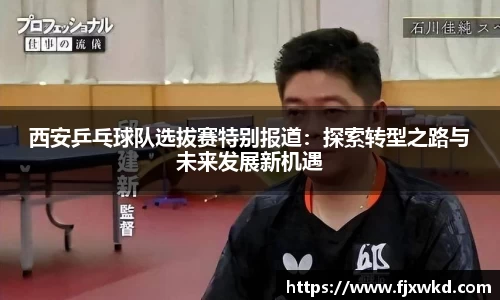 西安乒乓球队选拔赛特别报道：探索转型之路与未来发展新机遇