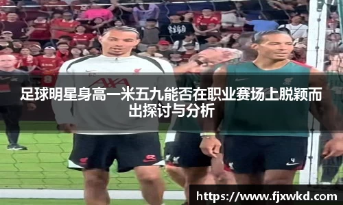 足球明星身高一米五九能否在职业赛场上脱颖而出探讨与分析