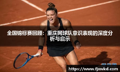 全国锦标赛回顾：重庆网球队意识表现的深度分析与启示
